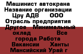 Машинист автокрана › Название организации ­ Цру АДВ777, ООО › Отрасль предприятия ­ Другое › Минимальный оклад ­ 55 000 - Все города Работа » Вакансии   . Ханты-Мансийский,Урай г.